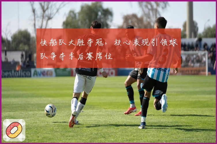 快船队大胜夺冠，核心表现引领球队争夺季后赛席位