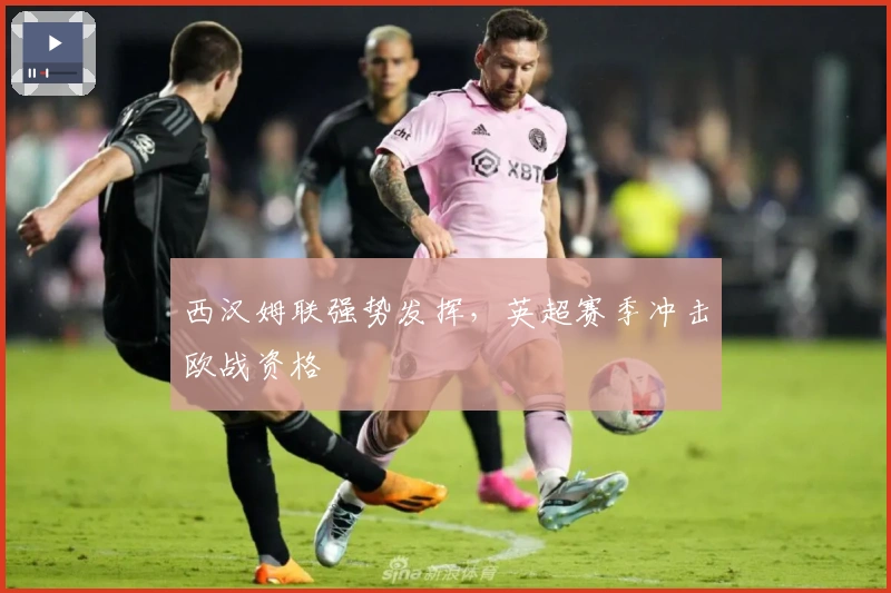 西汉姆联强势发挥，英超赛季冲击欧战资格