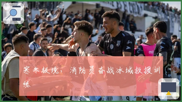 寒冬极境，消防员奋战冰域救援训练