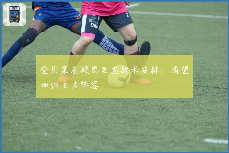 登贝莱质疑恩里克战术安排，渴望回归主力阵容