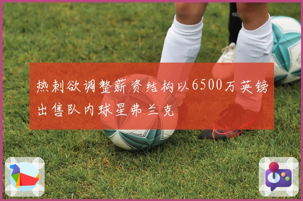 热刺欲调整薪资结构以6500万英镑出售队内球星弗兰克