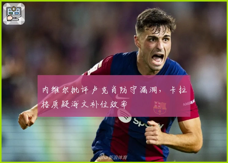 内维尔批评卢克肖防守漏洞，卡拉格质疑海文补位效率