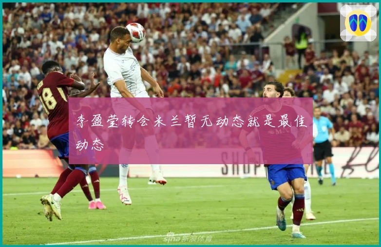 李盈莹转会米兰暂无动态就是最佳动态