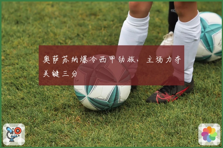 奥萨苏纳爆冷西甲劲旅，主场力夺关键三分