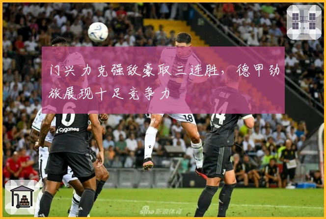门兴力克强敌豪取三连胜，德甲劲旅展现十足竞争力