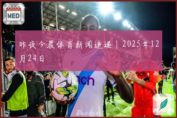 昨夜今晨体育新闻速递丨2025年12月24日